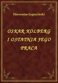 Oskar Kolberg I Ostatnia Jego Praca - ebook