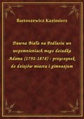 ebooki: Dawna Biała na Podlasiu we wspomnieniach mego dziadka Adama (1792-1878) : przyczynek do dziejów miasta i gimnazjum - ebook