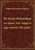 ebooki: Do Józefa Bielawskiego na wyraz "ono" użyty w jego wierszu "Do króla" - ebook