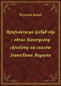 Konfederacya Gołąb'ska : obraz historyczny skreślony za czasów Stanisława Augusta - ebook