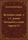 Na bialskim zamku. T. 1-2 : powieść historyczna z czasów Augusta III - ebook