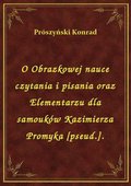 O Obrazkowej nauce czytania i pisania oraz Elementarzu dla samouków Kazimierza Promyka [pseud.]. - ebook