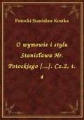 O wymowie i stylu Stanisława Hr. Potockiego [...]. Cz.2, t. 4 - ebook
