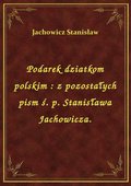 Podarek dziatkom polskim : z pozostałych pism ś. p. Stanisława Jachowicza. - ebook