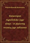 Uniwersytet Jagielloński i jego dzieje : w pięćsetną rocznicę jego załozenia - ebook