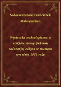 Wycieczka archeologiczna w niektóre strony Gubernii radomskiej odbyta w miesiącu wrześniu 1851 roku - ebook