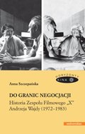 Do granic negocjacji. Historia Zespołu Filmowego "X" Andrzeja Wajdy (1972-1983) - ebook