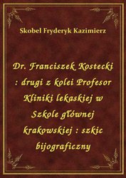 : Dr. Franciszek Kostecki : drugi z kolei Profesor Kliniki lekaskiej w Szkole głównej krakowskiej : szkic bijograficzny - ebook