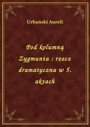 : Pod kolumną Zygmunta : rzecz dramatyczna w 5. aktach - ebook